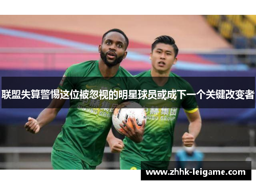联盟失算警惕这位被忽视的明星球员或成下一个关键改变者