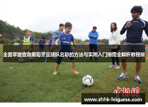 全面掌握查询葡萄牙足球队名称的方法与实用入门指南全解析教程版 全面掌握查询葡萄牙足球队名称的方法与实用入门指南全解析教程版