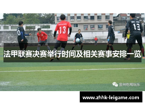 法甲联赛决赛举行时间及相关赛事安排一览 法甲联赛决赛举行时间及相关赛事安排一览