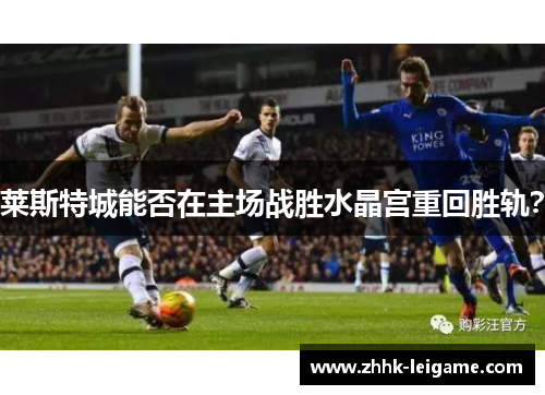 莱斯特城能否在主场战胜水晶宫重回胜轨？