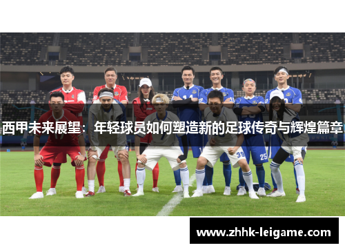 西甲未来展望：年轻球员如何塑造新的足球传奇与辉煌篇章