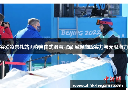 谷爱凌崇礼站再夺自由式滑雪冠军 展现巅峰实力与无限潜力
