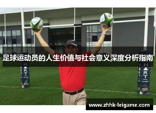 足球运动员的人生价值与社会意义深度分析指南 足球运动员的人生价值与社会意义深度分析指南