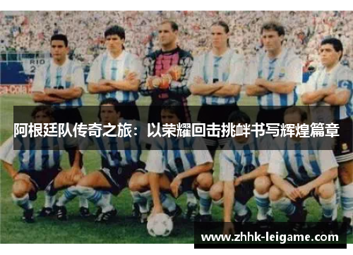 阿根廷队传奇之旅：以荣耀回击挑衅书写辉煌篇章