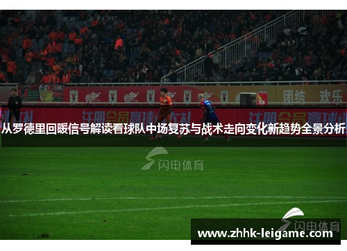 从罗德里回暖信号解读看球队中场复苏与战术走向变化新趋势全景分析