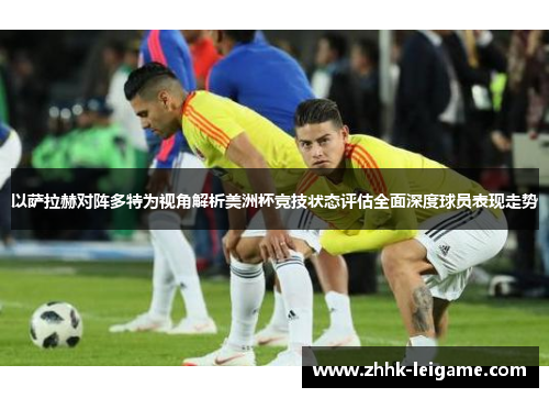 以萨拉赫对阵多特为视角解析美洲杯竞技状态评估全面深度球员表现走势 以萨拉赫对阵多特为视角解析美洲杯竞技状态评估全面深度球员表现走势