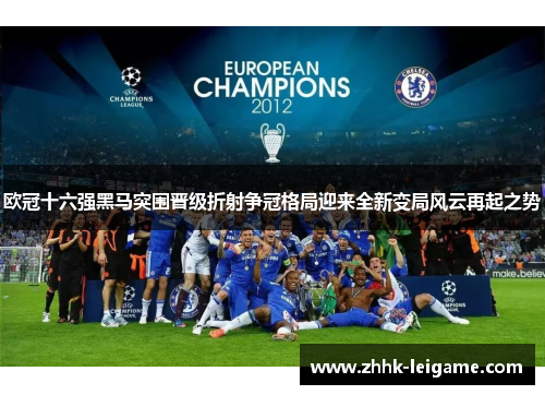 欧冠十六强黑马突围晋级折射争冠格局迎来全新变局风云再起之势