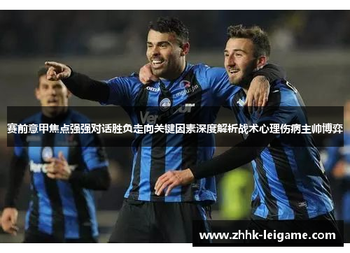 赛前意甲焦点强强对话胜负走向关键因素深度解析战术心理伤病主帅博弈 赛前意甲焦点强强对话胜负走向关键因素深度解析战术心理伤病主帅博弈