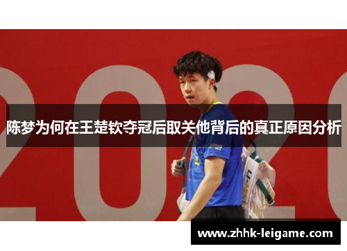 陈梦为何在王楚钦夺冠后取关他背后的真正原因分析 陈梦为何在王楚钦夺冠后取关他背后的真正原因分析