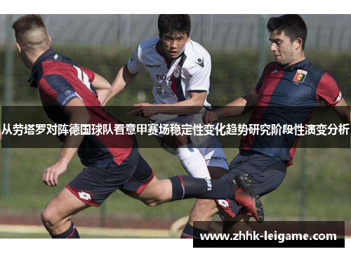 从劳塔罗对阵德国球队看意甲赛场稳定性变化趋势研究阶段性演变分析 从劳塔罗对阵德国球队看意甲赛场稳定性变化趋势研究阶段性演变分析