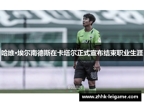 哈维·埃尔南德斯在卡塔尔正式宣布结束职业生涯 哈维·埃尔南德斯在卡塔尔正式宣布结束职业生涯