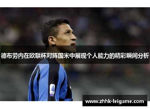 德布劳内在欧联杯对阵国米中展现个人能力的精彩瞬间分析 德布劳内在欧联杯对阵国米中展现个人能力的精彩瞬间分析