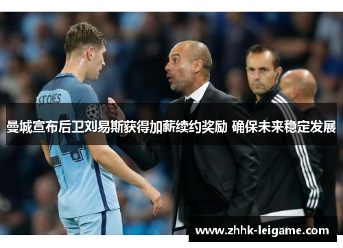 曼城宣布后卫刘易斯获得加薪续约奖励 确保未来稳定发展