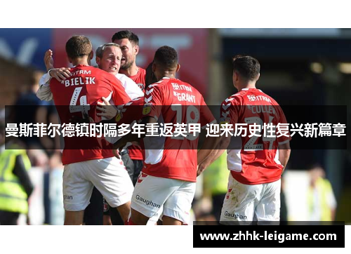 曼斯菲尔德镇时隔多年重返英甲 迎来历史性复兴新篇章