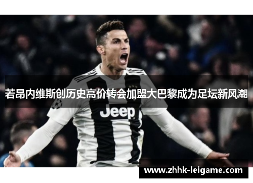 若昂内维斯创历史高价转会加盟大巴黎成为足坛新风潮