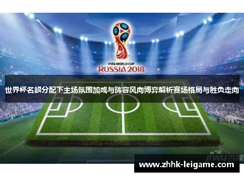 世界杯名额分配下主场氛围加成与阵容风向博弈解析赛场格局与胜负走向