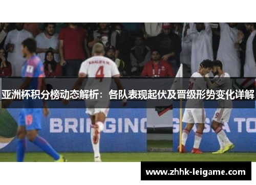 亚洲杯积分榜动态解析：各队表现起伏及晋级形势变化详解