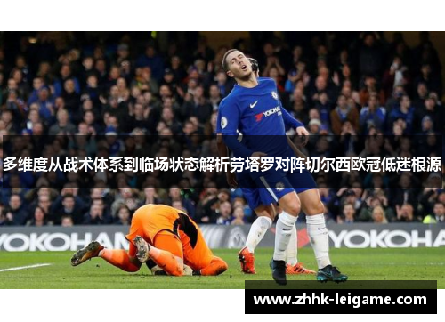 多维度从战术体系到临场状态解析劳塔罗对阵切尔西欧冠低迷根源 多维度从战术体系到临场状态解析劳塔罗对阵切尔西欧冠低迷根源
