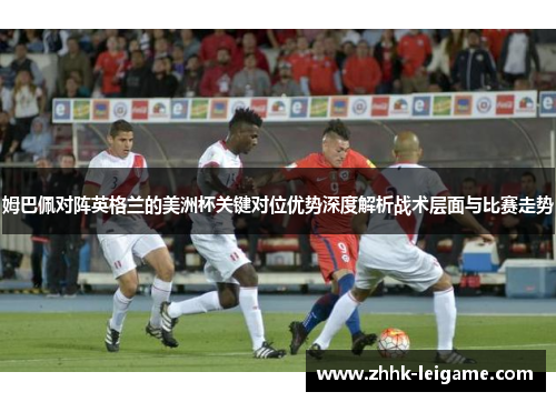 姆巴佩对阵英格兰的美洲杯关键对位优势深度解析战术层面与比赛走势 姆巴佩对阵英格兰的美洲杯关键对位优势深度解析战术层面与比赛走势
