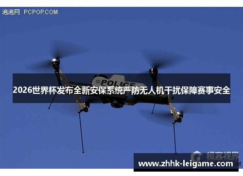 2026世界杯发布全新安保系统严防无人机干扰保障赛事安全