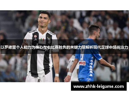 以罗德里个人能力为核心左右比赛胜负的关键力量解析现代足球中场统治力 以罗德里个人能力为核心左右比赛胜负的关键力量解析现代足球中场统治力